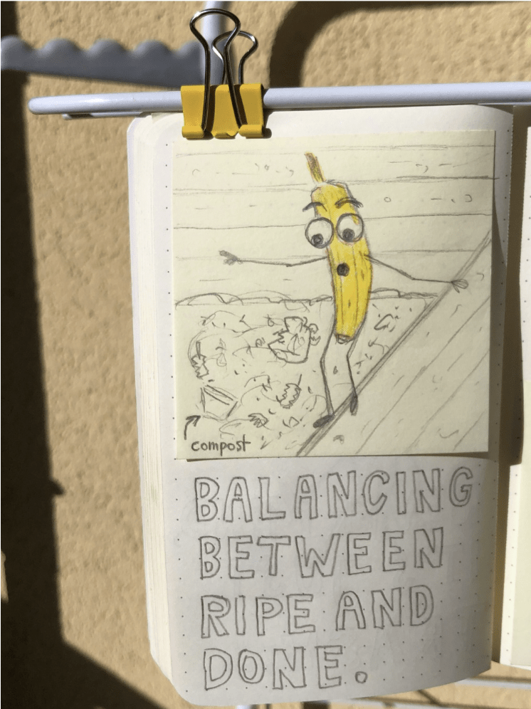 Fun banana sketch of a banana balancing on the rim of a compost saying Balancing between ripe and done by Kathrin Woo Design.